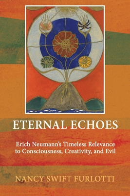 Eternal Echoes: Erich Neumann's Timeless Relevance to Consciousness, Creativity, and Evil By Nancy Swift Furlotti Cover Image
