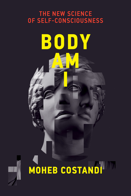 Body Am I: The New Science of Self-Consciousness By Moheb Costandi Cover Image