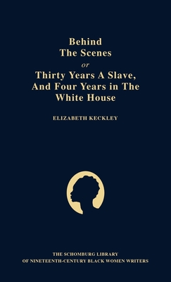 Behind the Scenes: Or, Thirty Years a Slave, and Four Years in the White House (The ^Aschomburg Library of Nineteenth-Century Black Women Writers)