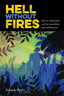 Hell Without Fires: Slavery, Christianity, and the Antebellum Spiritual Narrative (History of African-American Religions) Cover Image