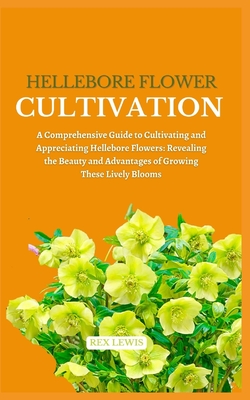 Hellebore Flower Cultivation: A Comprehensive Guide to Cultivating and Appreciating Hellebore Flowers: Revealing the Beauty and Advantages of Growin Cover Image