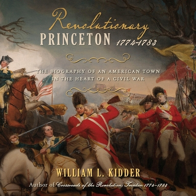 Revolutionary Princeton 1774-1783 Lib/E: The Biography of an American Town in the Heart of a Civil War By William L. Kidder, Paul Heitsch (Read by) Cover Image
