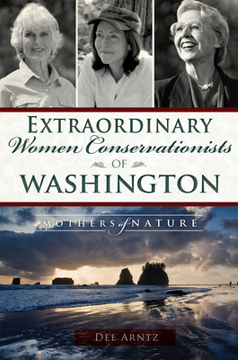 Extraordinary Women Conservationists of Washington: Mothers of Nature By Deirdre Arntz Cover Image