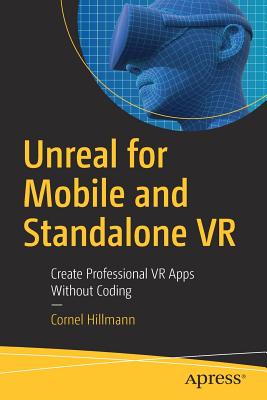 Unreal for Mobile and Standalone VR: Create Professional VR Apps Without Coding By Cornel Hillmann Cover Image