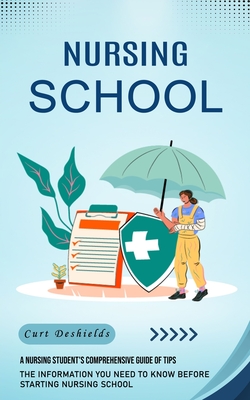 Nursing School: A Nursing Student's Comprehensive Guide of Tips (The Information You Need to Know Before Starting Nursing School) Cover Image