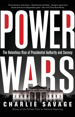 Power Wars: The Relentless Rise of Presidential Authority and Secrecy By Charlie Savage Cover Image