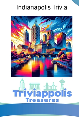 Triviappolis Treasures - Indianapolis: Indianapolis Trivia (Triviappolis Treasures - Travel with Trivia!)