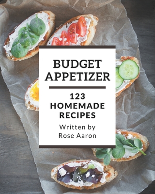 123 Homemade Budget Appetizer Recipes: A Budget Appetizer Cookbook that Novice can Cook By Rose Aaron Cover Image
