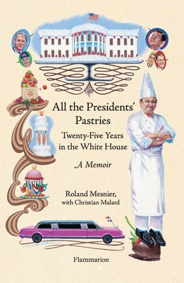All the Presidents' Pastries: Twenty-Five Years in the White House, A Memoir By Roland Mesnier, Christian Malard Cover Image