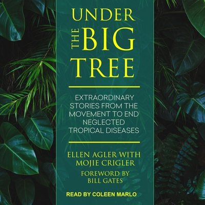 Under the Big Tree Lib/E: Extraordinary Stories from the Movement to End Neglected Tropical Diseases By Coleen Marlo (Read by), Bill Gates (Foreword by), Bill Gates (Contribution by) Cover Image