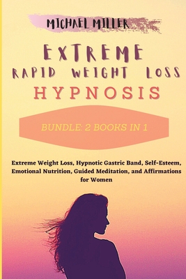 Extreme Rapid Weight Loss Hypnosis: Bundle: 2 Books in 1: Extreme Weight Loss, Hypnotic Gastric Band, Self-Esteem, Emotional Nutrition, Guided Meditat Cover Image