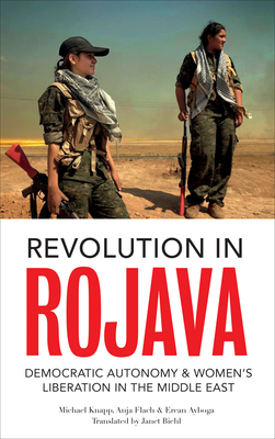 Revolution in Rojava: Democratic Autonomy and Women's Liberation in the Syrian Kurdistan By Michael Knapp, Ercan Ayboga, Anja Flach, Janet Biehl (Translated by) Cover Image