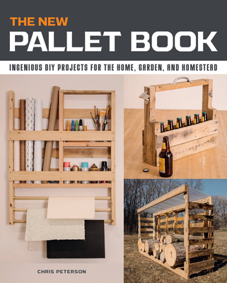 The New Pallet Book: Ingenious DIY Projects for the Home, Garden, and Homestead By Chris Peterson Cover Image