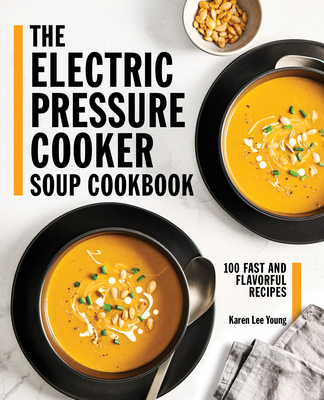 The Electric Pressure Cooker Soup Cookbook: 100 Fast and Flavorful Recipes By Karen Lee Young Cover Image