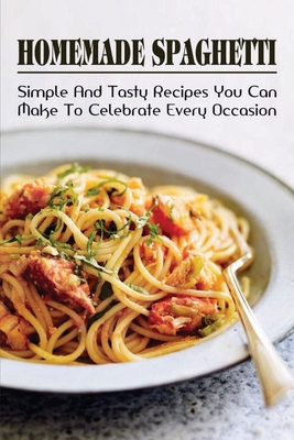 Homemade Spaghetti: Simple & Tasty Recipes You Can Make To Celebrate Every  Occasion: Easy Ideas For Spaghetti Pasta (Paperback) | Malaprop's  Bookstore/Cafe