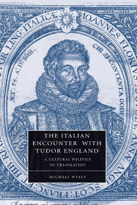 The Italian Encounter with Tudor England: A Cultural Politics of Translation (Cambridge Studies in Renaissance Literature and Culture #51)
