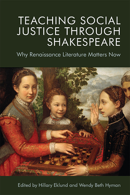 Teaching Social Justice Through Shakespeare: Why Renaissance Literature Matters Now Cover Image