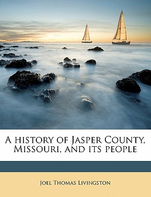 A History of Jasper County, Missouri, and Its People Volume 1 By Joel Thomas Livingston Cover Image