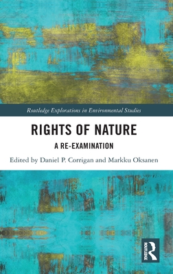Rights of Nature: A Re-examination (Routledge Explorations in Environmental Studies) By Daniel P. Corrigan (Editor), Markku Oksanen (Editor) Cover Image