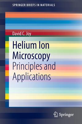 Helium Ion Microscopy: Principles and Applications (Springerbriefs in Materials) By David C. Joy Cover Image