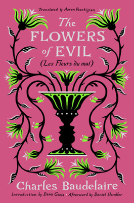 The Flowers of Evil: (Les Fleurs du mal) By Charles Baudelaire, Aaron Poochigian (Translated by), Dana Gioia (Introduction by), Daniel Handler (Afterword by) Cover Image