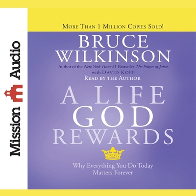 Life God Rewards: Why Everything You Do Today Matters Forever By Bruce Wilkinson, Bruce Wilkinson (Read by), David Kopp Cover Image