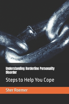 Understanding Borderline Personality Disorder: Steps to Help You Cope By Sher Roemer Cover Image