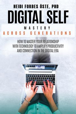 Digital Self Mastery Across Generations: How to Master Your Relationship with Technology to Amplify Productivity and Connection in the Digital Era Cover Image