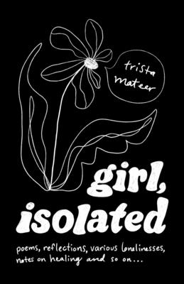 girl, isolated: poems, notes on healing, etc. By Trista Mateer Cover Image