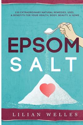 Epsom Salt: 150 Extraordinary Natural Remedies, Uses, & Benefits For Your Health, Body, Beauty, & Home Cover Image