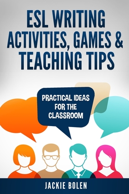 ESL Writing Activities, Games & Teaching Tips: Practical Ideas for the Classroom Cover Image