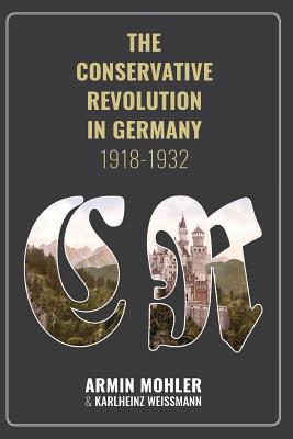 The Conservative Revolution in Germany, 1918-1932 By Mohler Armin, Gottfried Paul (Preface by), de Benoist Alain (Afterword by) Cover Image