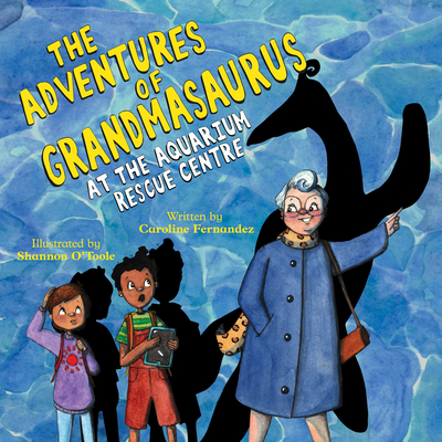 The Adventures of Grandmasaurus: At the Aquarium Rescue Centre By Caroline Fernandez, Shannon O'Toole (Illustrator) Cover Image
