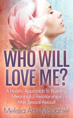 Who Will Love Me?: A Holistic Approach to Building Meaningful Relationships After Sexual Assault Cover Image