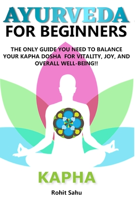 Ayurveda for Beginners- Kapha: The Only Guide You Need To Balance Your Kapha Dosha For Vitality, Joy, And Overall Well-being!!