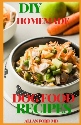 DIY Homemade Dog Food Recipes: The Simple Guide to Keeping Your Dog Happy and Healthy With Definitive Homemade Meals By Allan Ford Cover Image