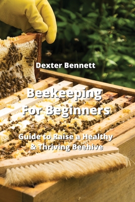 Beekeeping For Beginners: Guide to Raise a Healthy & Thriving Beehive Cover Image