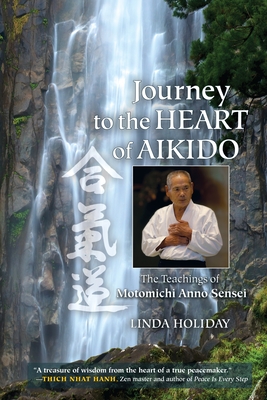 Journey to the Heart of Aikido: The Teachings of Motomichi Anno Sensei By Linda Holiday, Motomichi Anno (Contributions by) Cover Image