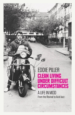 Clean Living Under Difficult Circumstances: A Life In Mod – From the Revival to Acid Jazz Cover Image