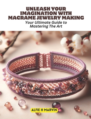 Unleash Your Imagination with Macrame Jewelry Making: Your Ultimate Guide to Mastering The Art Cover Image
