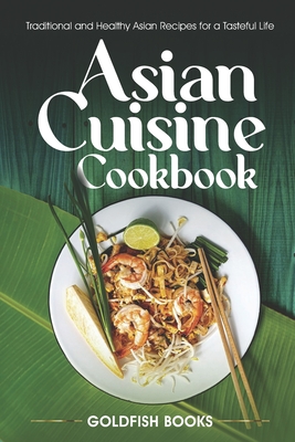 Asian Cuisine Cookbook: Traditional and Healthy Asian Recipes for a Tasteful Life. By Goldfish Books Cover Image