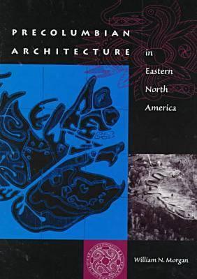 Precolumbian Architecture in Eastern North America (Florida Museum of Natural History: Ripley P. Bullen) By William N. Morgan Cover Image