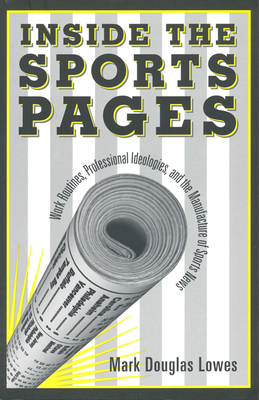 Inside the Sports Pages: Work Routines, Professional Ideologies, and the Manufacture of Sports News By Mark Douglas Lowes Cover Image