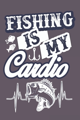 Fishing Is My Cardio: Special Fishing Log Book for Fishermen to Take Notes,  Record Catches and Write Down Trip Stories Adventures Funny Fish  (Paperback)