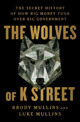 The Wolves of K Street: The Secret History of How Big Money Took Over Big Government Cover Image