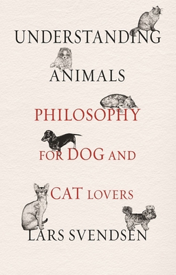Understanding Animals: Philosophy for Dog and Cat Lovers By Lars Svendsen Cover Image