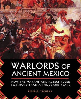 Warlords of Ancient Mexico: How the Mayans and Aztecs Ruled for More Than a Thousand Years By Peter G. Tsouras Cover Image