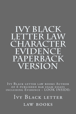 Ivy Black letter law Character Evidence Paperback Version: Ivy Black letter law books Author of 6 published bar exam essays including Evidence - LOOK Cover Image
