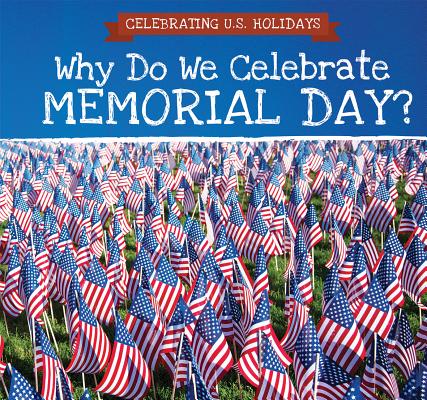 Why Do We Celebrate Memorial Day? (Celebrating U.S. Holidays)