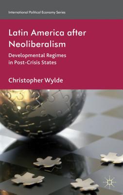 Latin America After Neoliberalism: Developmental Regimes in Post-Crisis States (International Political Economy) By C. Wylde Cover Image